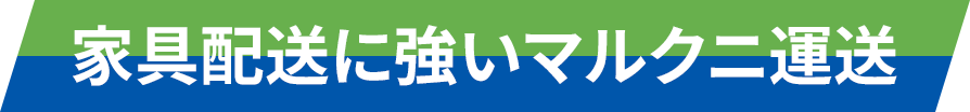 家具配送に強いマルクニ運送